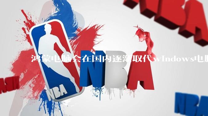 鸿蒙电脑会在国内逐渐取代windows电脑吗？