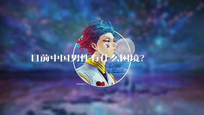 目前中国男性有什么困境？