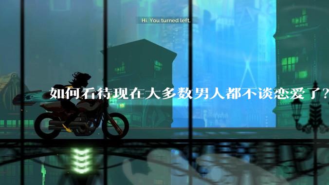 如何看待现在大多数男人都不谈恋爱了？
