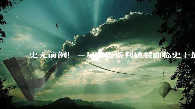 史无前例！三星薪资谈判破裂面临史上最大罢工：内存供货或遭重创_员工_超额利润_年薪