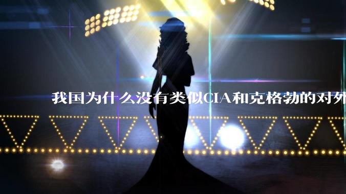 我国为什么没有类似CIA和克格勃的对外情报机构？