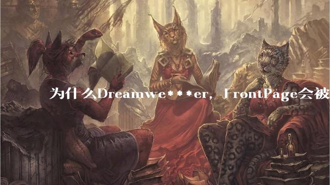 为什么Dreamwe***er，FrontPage会被淘汰？