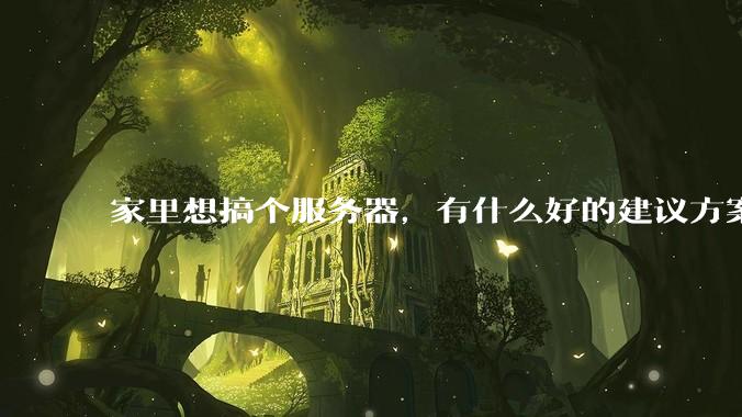 家里想搞个服务器，有什么好的建议方案吗？