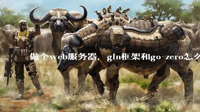 做个web服务器，gin框架和go-zero怎么选？