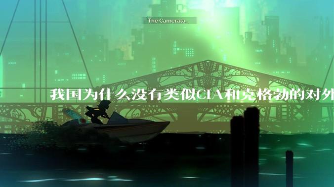 我国为什么没有类似CIA和克格勃的对外情报机构？